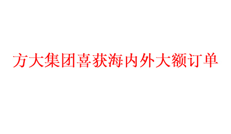 方大集团喜获海内外大额订单   